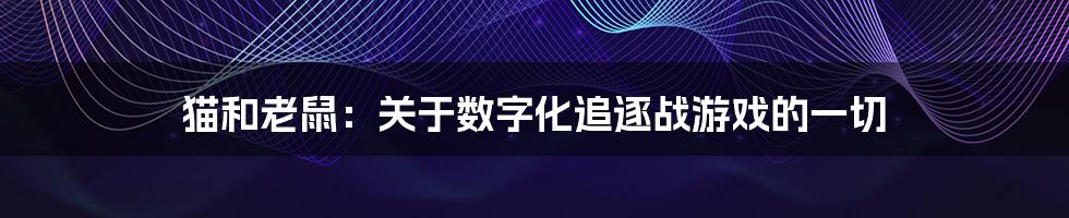 猫和老鼠：关于数字化追逐战游戏的一切