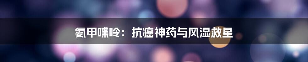 氨甲喋呤：抗癌神药与风湿救星