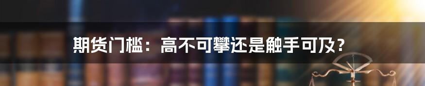 期货门槛：高不可攀还是触手可及？