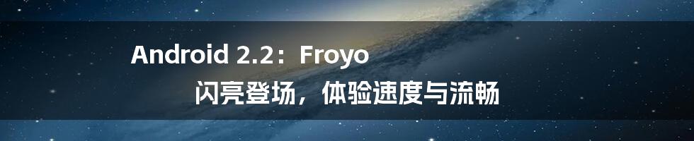 Android 2.2：Froyo 闪亮登场，体验速度与流畅