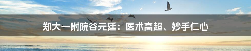 郑大一附院谷元廷：医术高超、妙手仁心