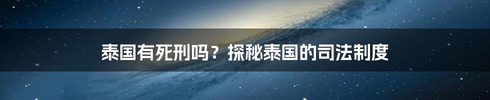 泰国有死刑吗？探秘泰国的司法制度