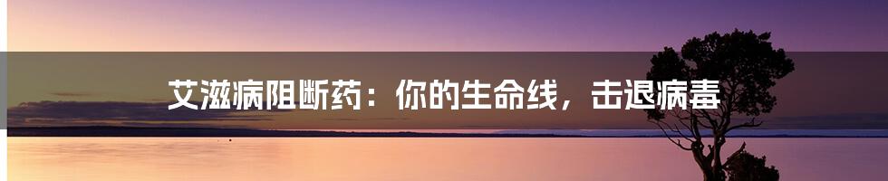 艾滋病阻断药：你的生命线，击退病毒