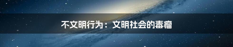 不文明行为：文明社会的毒瘤