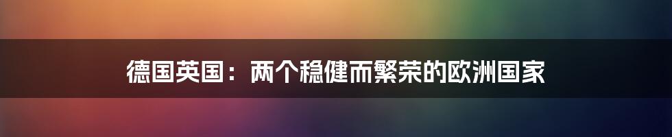 德国英国：两个稳健而繁荣的欧洲国家