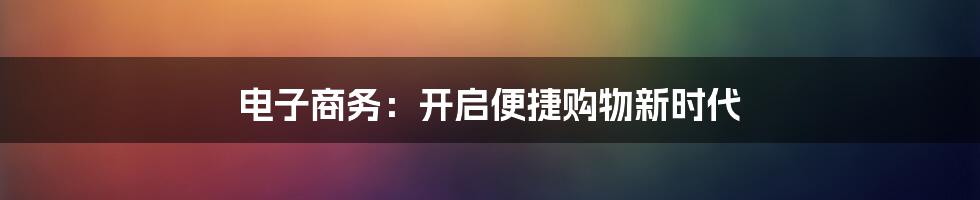 电子商务：开启便捷购物新时代