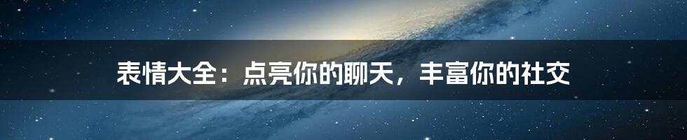 表情大全：点亮你的聊天，丰富你的社交