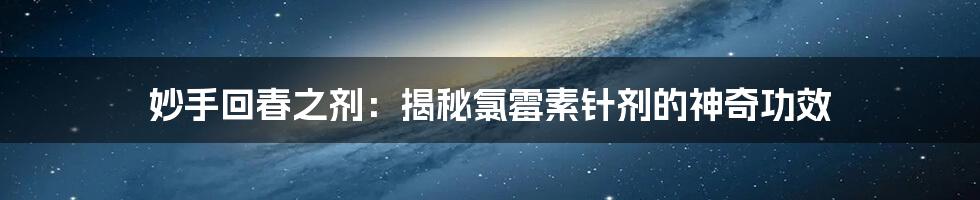 妙手回春之剂：揭秘氯霉素针剂的神奇功效