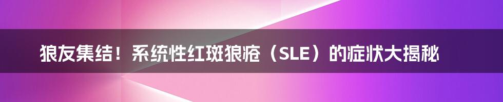 狼友集结！系统性红斑狼疮（SLE）的症状大揭秘