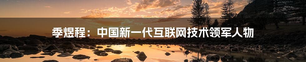 季煜程：中国新一代互联网技术领军人物