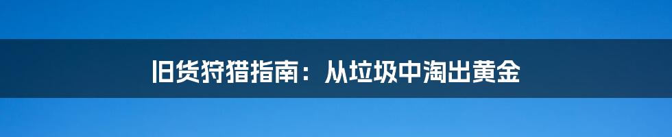 旧货狩猎指南：从垃圾中淘出黄金