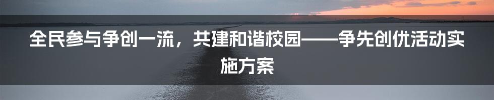 全民参与争创一流，共建和谐校园——争先创优活动实施方案