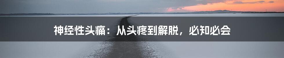 神经性头痛：从头疼到解脱，必知必会