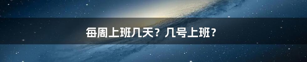 每周上班几天？几号上班？