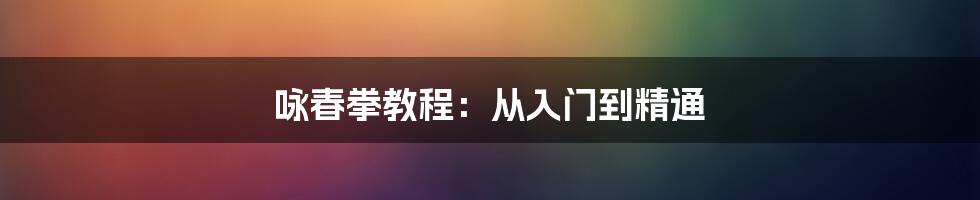 咏春拳教程：从入门到精通