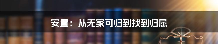 安置：从无家可归到找到归属