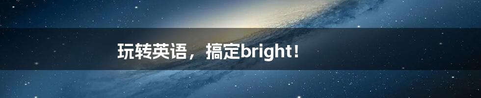 玩转英语，搞定bright！