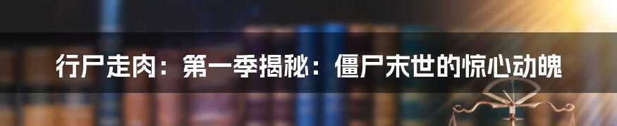 行尸走肉：第一季揭秘：僵尸末世的惊心动魄