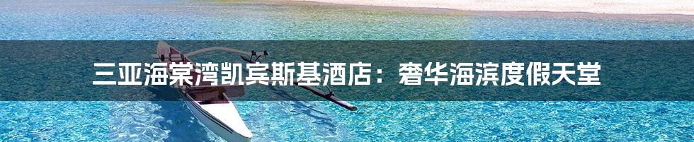 三亚海棠湾凯宾斯基酒店：奢华海滨度假天堂