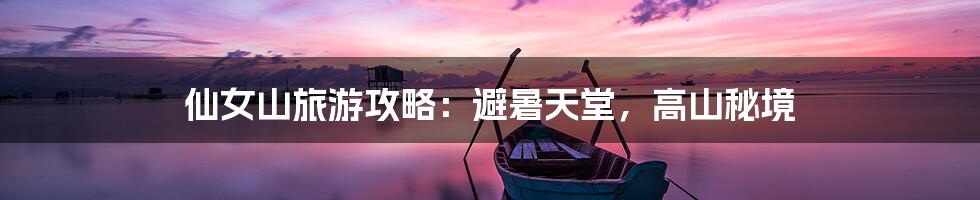 仙女山旅游攻略：避暑天堂，高山秘境