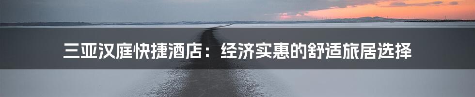 三亚汉庭快捷酒店：经济实惠的舒适旅居选择