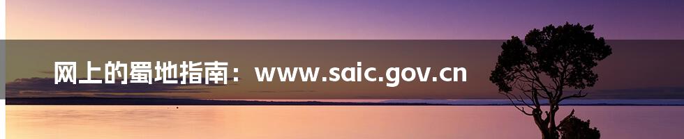 网上的蜀地指南：www.saic.gov.cn