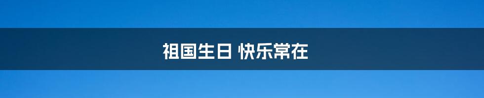 祖国生日 快乐常在