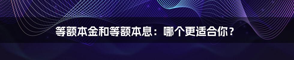 等额本金和等额本息：哪个更适合你？