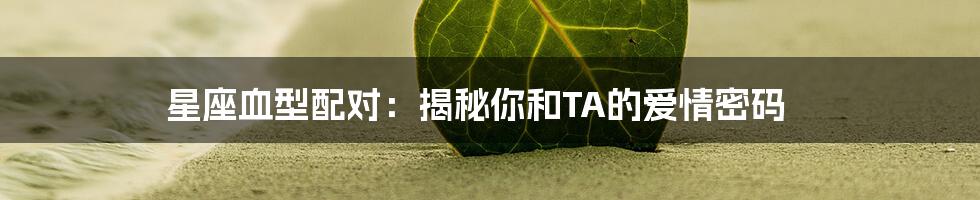 星座血型配对：揭秘你和TA的爱情密码