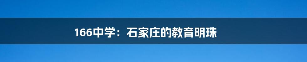 166中学：石家庄的教育明珠