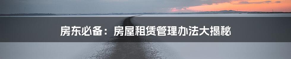 房东必备：房屋租赁管理办法大揭秘