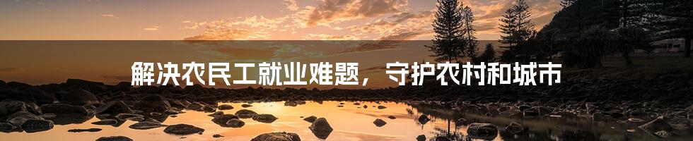 解决农民工就业难题，守护农村和城市