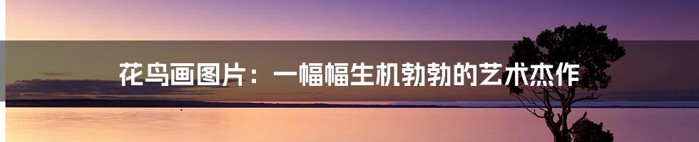 花鸟画图片：一幅幅生机勃勃的艺术杰作