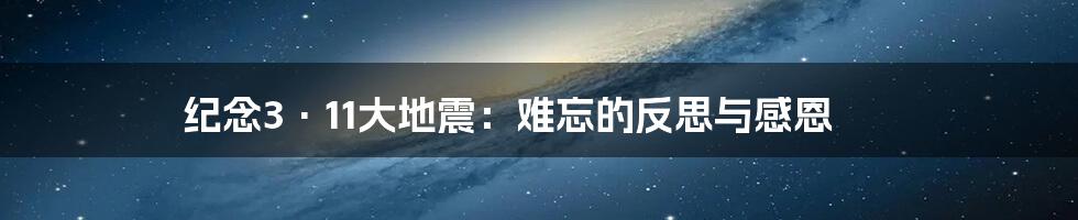 纪念3·11大地震：难忘的反思与感恩