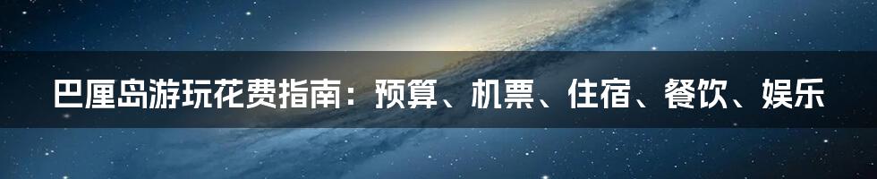 巴厘岛游玩花费指南：预算、机票、住宿、餐饮、娱乐