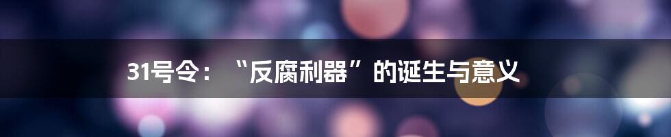 31号令：“反腐利器”的诞生与意义