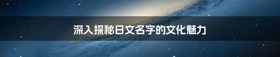 深入探秘日文名字的文化魅力