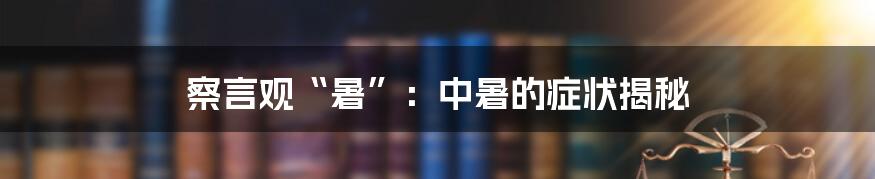 察言观“暑”：中暑的症状揭秘