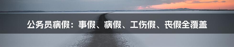 公务员病假：事假、病假、工伤假、丧假全覆盖