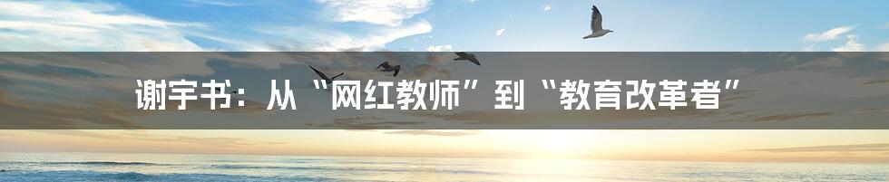 谢宇书：从“网红教师”到“教育改革者”