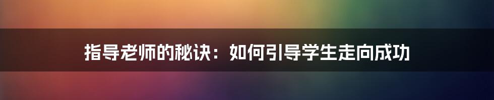 指导老师的秘诀：如何引导学生走向成功