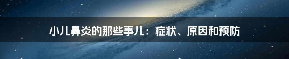 小儿鼻炎的那些事儿：症状、原因和预防