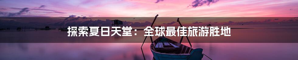 探索夏日天堂：全球最佳旅游胜地