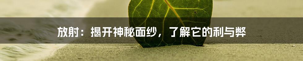 放射：揭开神秘面纱，了解它的利与弊