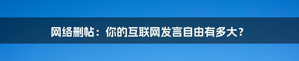 网络删帖：你的互联网发言自由有多大？