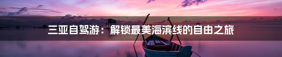 三亚自驾游：解锁最美海滨线的自由之旅