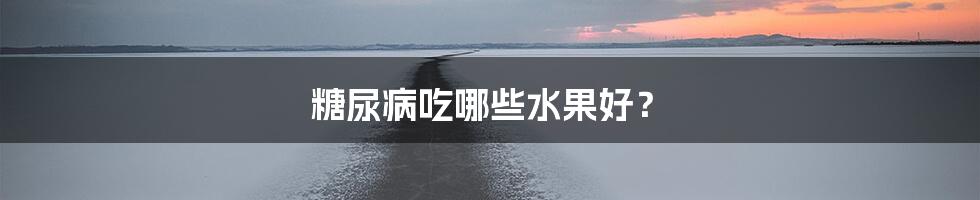 糖尿病吃哪些水果好？