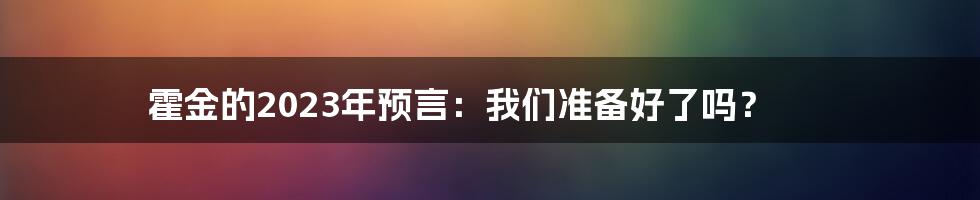 霍金的2023年预言：我们准备好了吗？