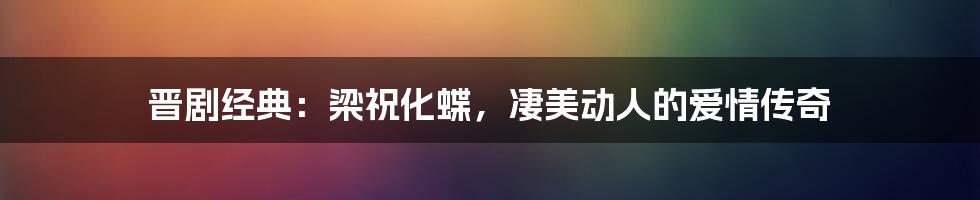 晋剧经典：梁祝化蝶，凄美动人的爱情传奇