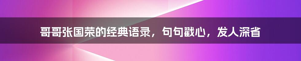 哥哥张国荣的经典语录，句句戳心，发人深省